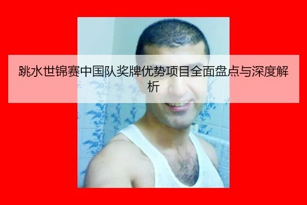 跳水世锦赛中国队奖牌优势项目全面盘点与深度解析