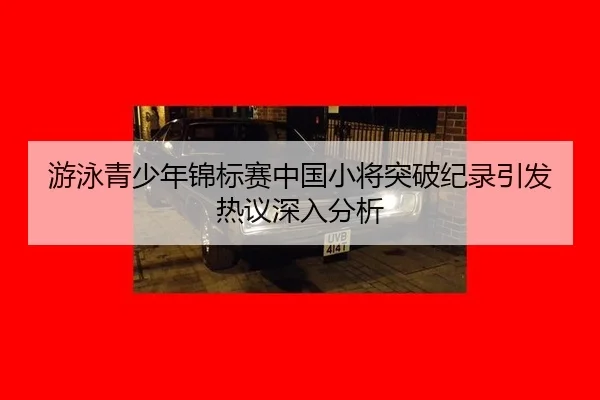 游泳青少年锦标赛中国小将突破纪录引发热议深入分析