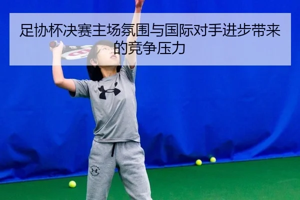 足协杯决赛主场氛围与国际对手进步带来的竞争压力